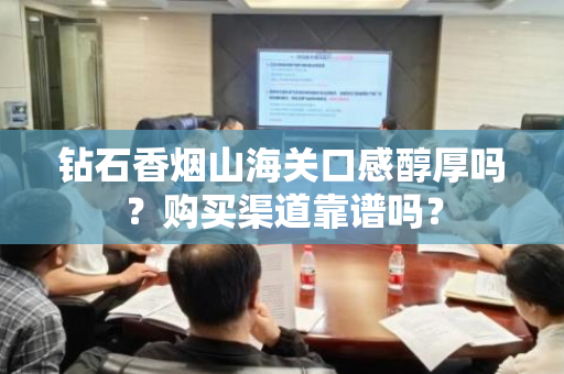 钻石香烟山海关口感醇厚吗？购买渠道靠谱吗？
